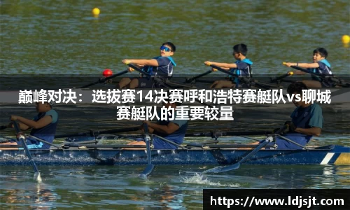 巅峰对决：选拔赛14决赛呼和浩特赛艇队vs聊城赛艇队的重要较量