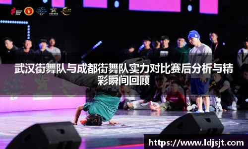 武汉街舞队与成都街舞队实力对比赛后分析与精彩瞬间回顾