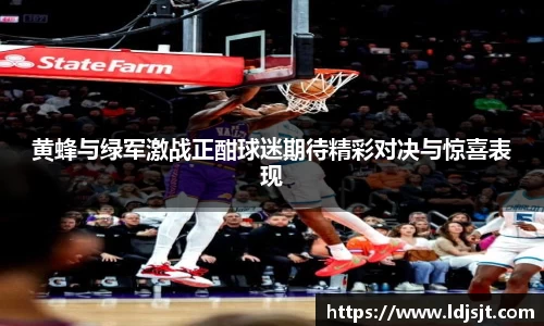 黄蜂与绿军激战正酣球迷期待精彩对决与惊喜表现