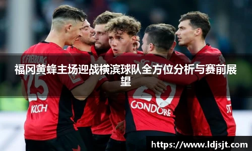 福冈黄蜂主场迎战横滨球队全方位分析与赛前展望