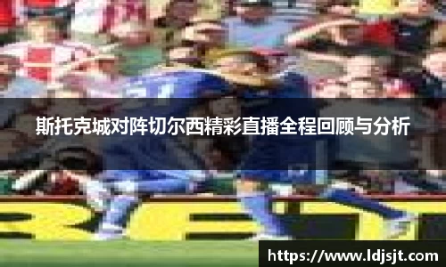 斯托克城对阵切尔西精彩直播全程回顾与分析